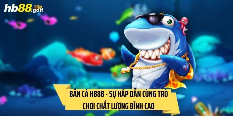 Bắn cá HB88 - Sân chơi game thủ không thể bỏ qua